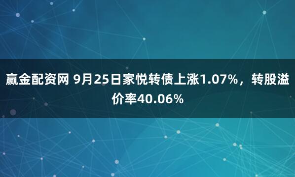 赢金配资网 9月25日家悦转债上涨1.07%，转股溢价率40.06%