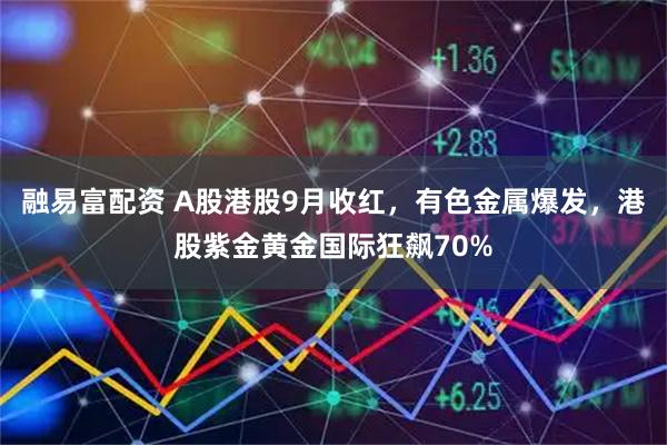 融易富配资 A股港股9月收红，有色金属爆发，港股紫金黄金国际狂飙70%