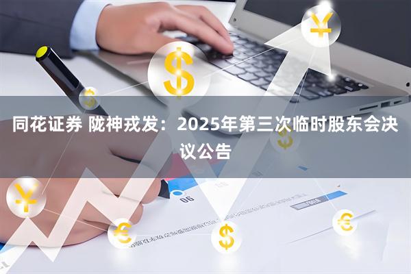 同花证券 陇神戎发：2025年第三次临时股东会决议公告