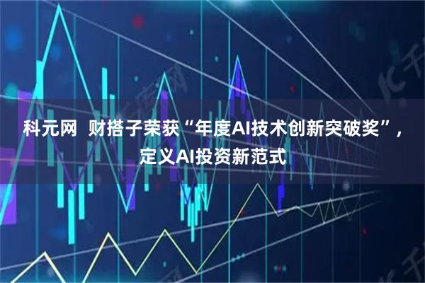 科元网  财搭子荣获“年度AI技术创新突破奖”，定义AI投资新范式