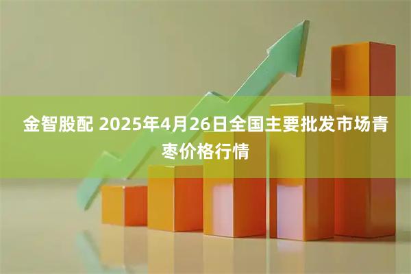 金智股配 2025年4月26日全国主要批发市场青枣价格行情