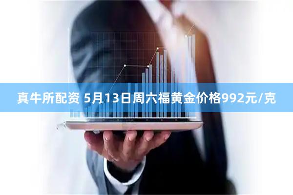 真牛所配资 5月13日周六福黄金价格992元/克