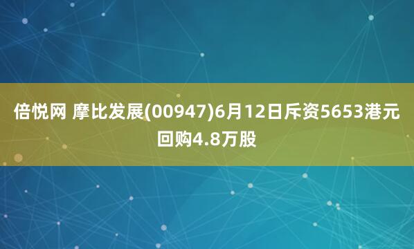 倍悦网 摩比发展(00947)6月12日斥资5653港元回购4.8万股