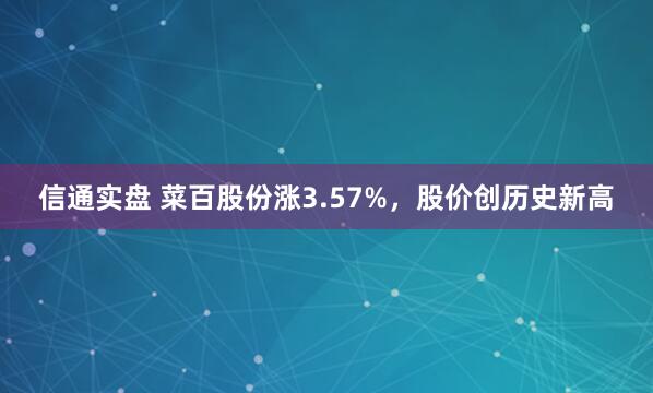 信通实盘 菜百股份涨3.57%，股价创历史新高