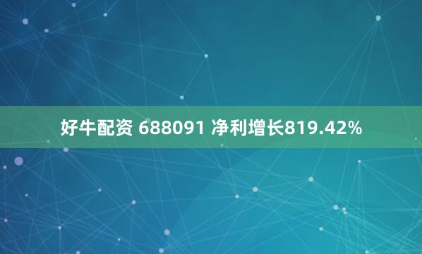 好牛配资 688091 净利增长819.42%